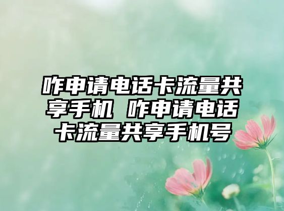 咋申請電話卡流量共享手機 咋申請電話卡流量共享手機號