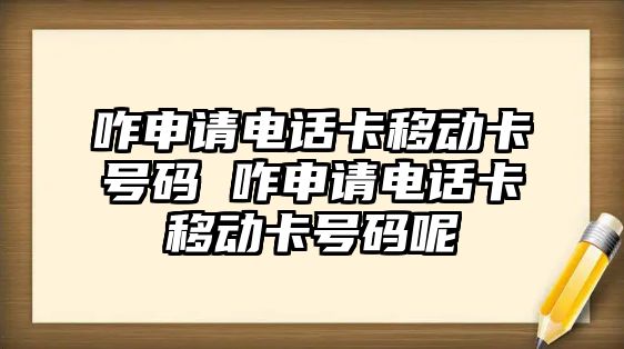 咋申請電話卡移動卡號碼 咋申請電話卡移動卡號碼呢