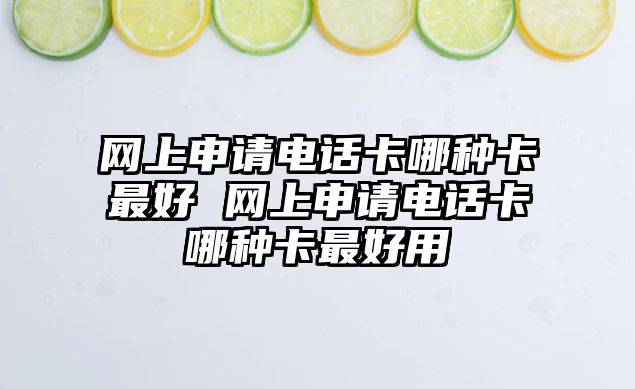 網上申請電話卡哪種卡最好 網上申請電話卡哪種卡最好用