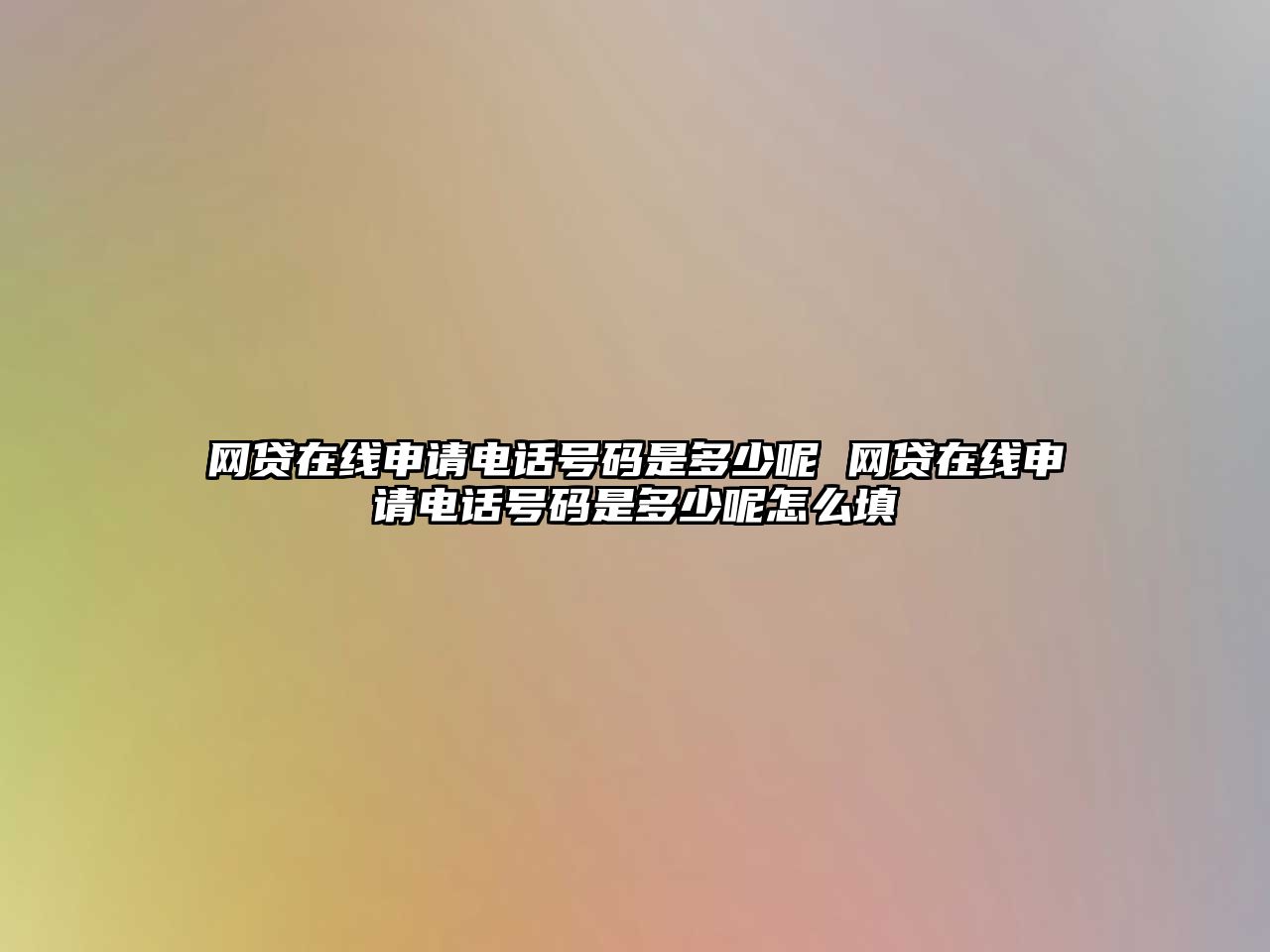網貸在線申請電話號碼是多少呢 網貸在線申請電話號碼是多少呢怎么填