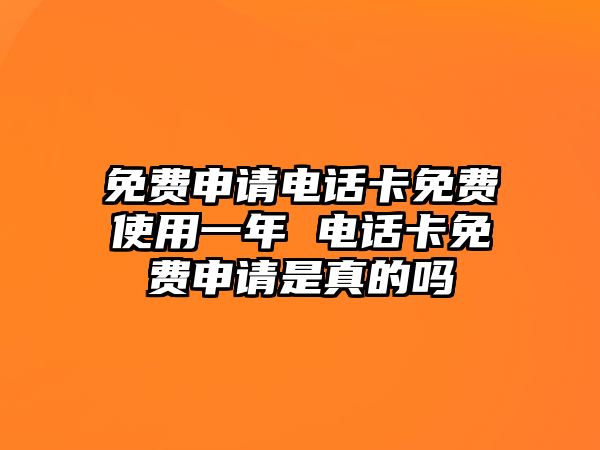免費(fèi)申請(qǐng)電話卡免費(fèi)使用一年 電話卡免費(fèi)申請(qǐng)是真的嗎