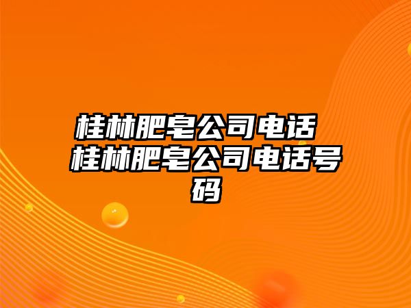 桂林肥皂公司電話 桂林肥皂公司電話號碼