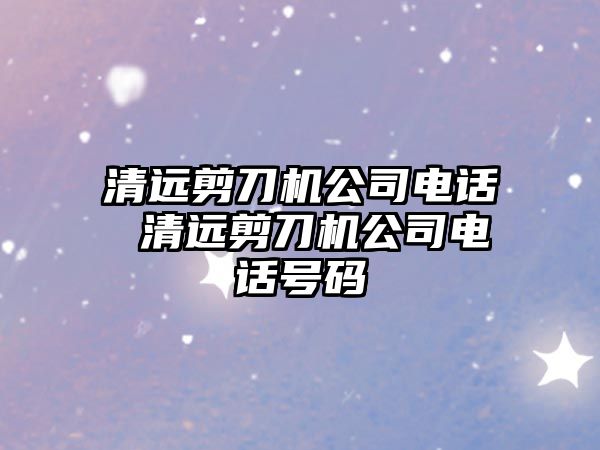 清遠剪刀機公司電話 清遠剪刀機公司電話號碼