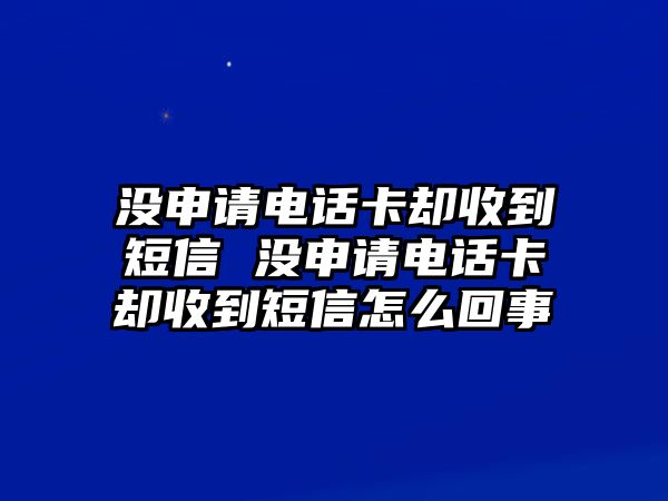 沒申請電話卡卻收到短信 沒申請電話卡卻收到短信怎么回事