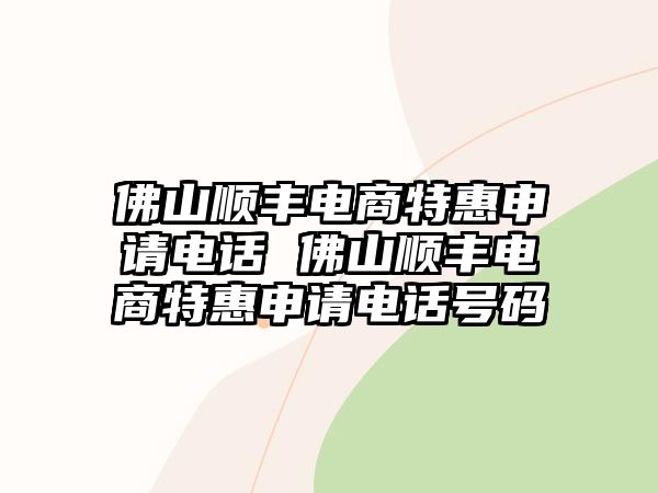 佛山順豐電商特惠申請電話 佛山順豐電商特惠申請電話號碼