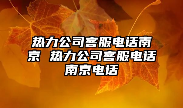 熱力公司客服電話南京 熱力公司客服電話南京電話