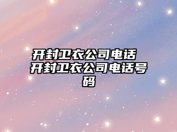 開封衛衣公司電話 開封衛衣公司電話號碼