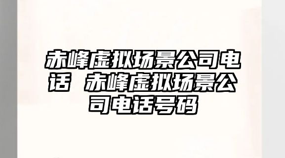 赤峰虛擬場景公司電話 赤峰虛擬場景公司電話號碼