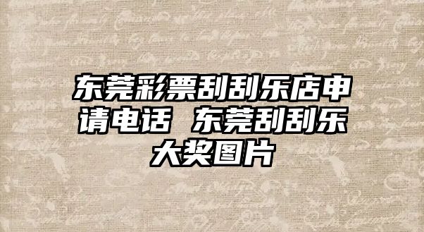 東莞彩票刮刮樂店申請電話 東莞刮刮樂大獎圖片