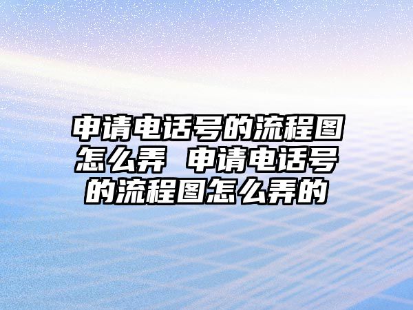 申請(qǐng)電話號(hào)的流程圖怎么弄 申請(qǐng)電話號(hào)的流程圖怎么弄的