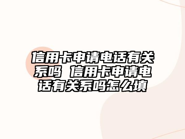 信用卡申請電話有關(guān)系嗎 信用卡申請電話有關(guān)系嗎怎么填