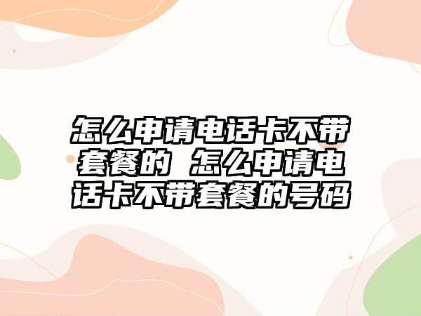 怎么申請電話卡不帶套餐的 怎么申請電話卡不帶套餐的號碼