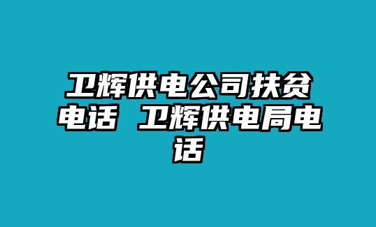 衛輝供電公司扶貧電話 衛輝供電局電話