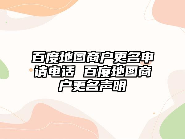 百度地圖商戶更名申請電話 百度地圖商戶更名聲明