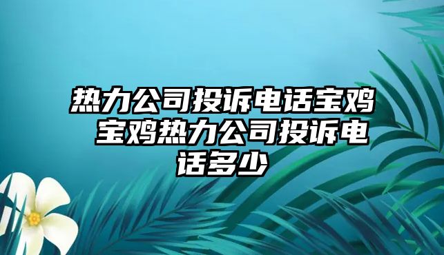 熱力公司投訴電話寶雞 寶雞熱力公司投訴電話多少