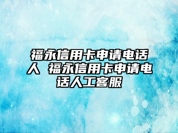 福永信用卡申請(qǐng)電話人 福永信用卡申請(qǐng)電話人工客服