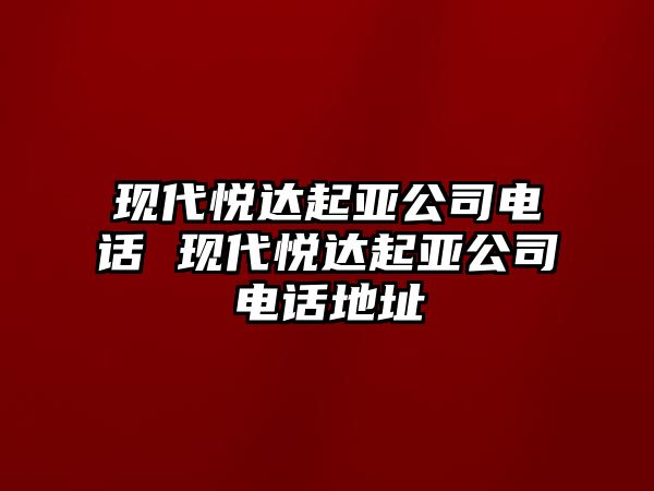 現代悅達起亞公司電話 現代悅達起亞公司電話地址