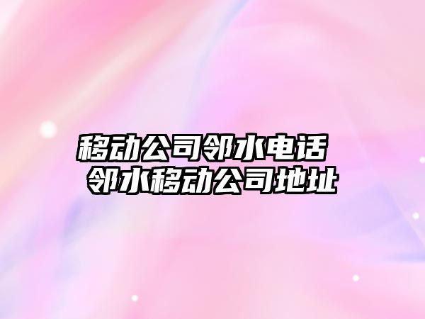 移動公司鄰水電話 鄰水移動公司地址
