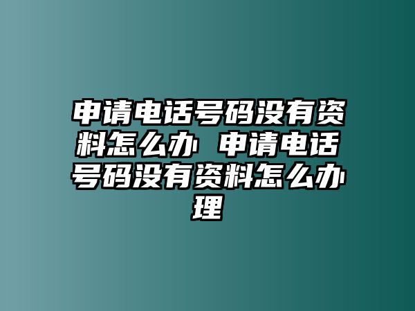 申請電話號碼沒有資料怎么辦 申請電話號碼沒有資料怎么辦理
