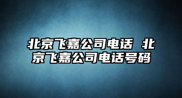 北京飛嘉公司電話 北京飛嘉公司電話號碼