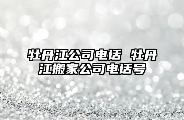 牡丹江公司電話 牡丹江搬家公司電話號