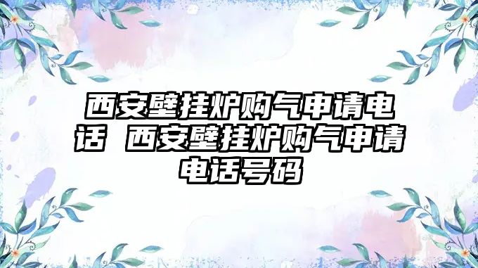西安壁掛爐購氣申請電話 西安壁掛爐購氣申請電話號碼