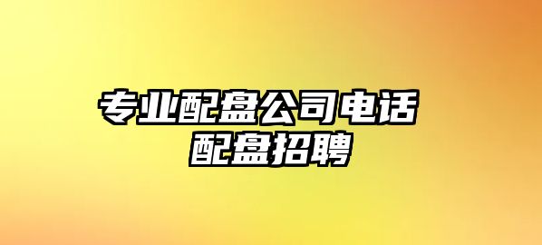 專業(yè)配盤公司電話 配盤招聘
