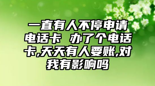 一直有人不停申請電話卡 辦了個電話卡,天天有人要賬,對我有影響嗎