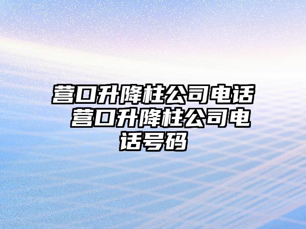 營口升降柱公司電話 營口升降柱公司電話號碼