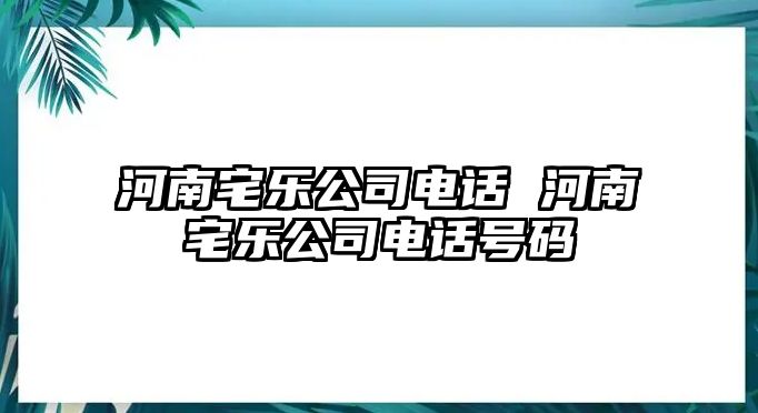 河南宅樂公司電話 河南宅樂公司電話號(hào)碼
