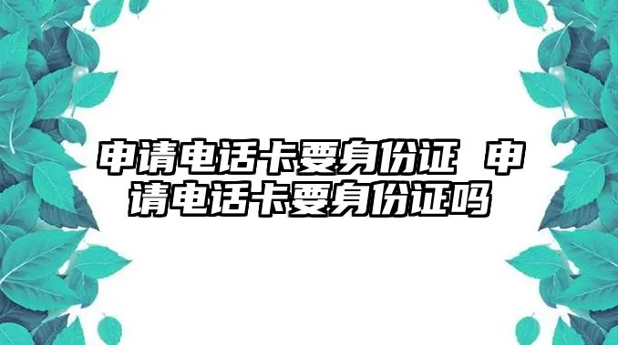 申請電話卡要身份證 申請電話卡要身份證嗎
