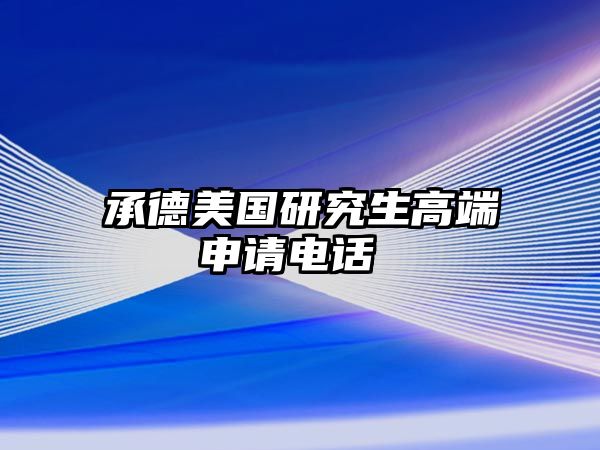 承德美國研究生高端申請電話 
