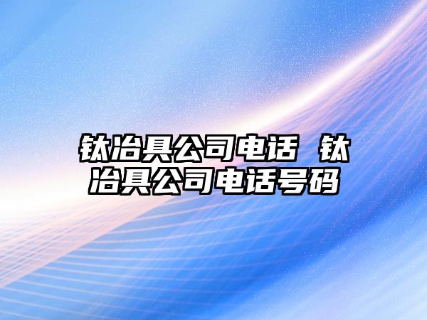 鈦冶具公司電話 鈦冶具公司電話號碼