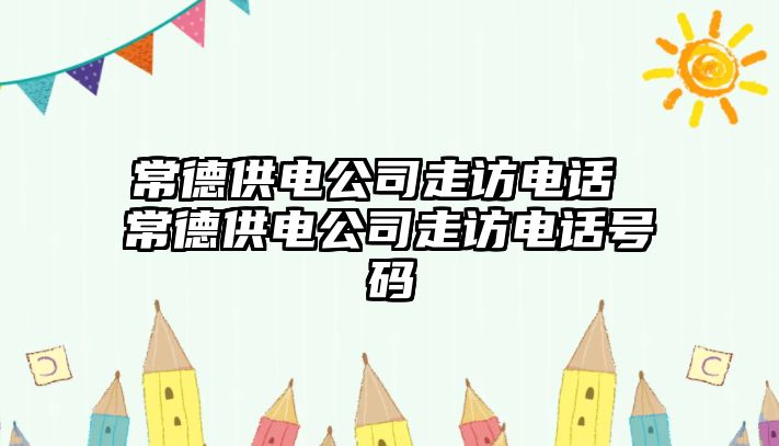 常德供電公司走訪電話 常德供電公司走訪電話號碼