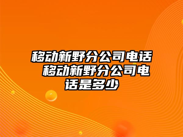 移動新野分公司電話 移動新野分公司電話是多少