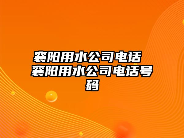 襄陽用水公司電話 襄陽用水公司電話號碼