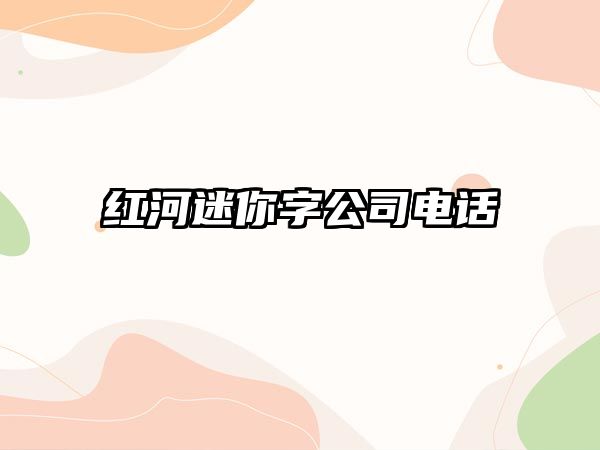 紅河迷你字公司電話 