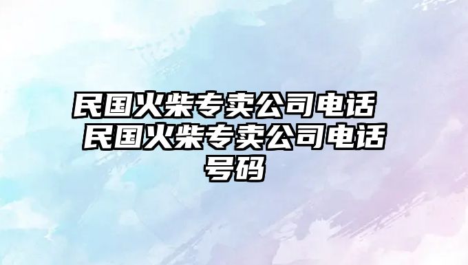 民國火柴專賣公司電話 民國火柴專賣公司電話號碼
