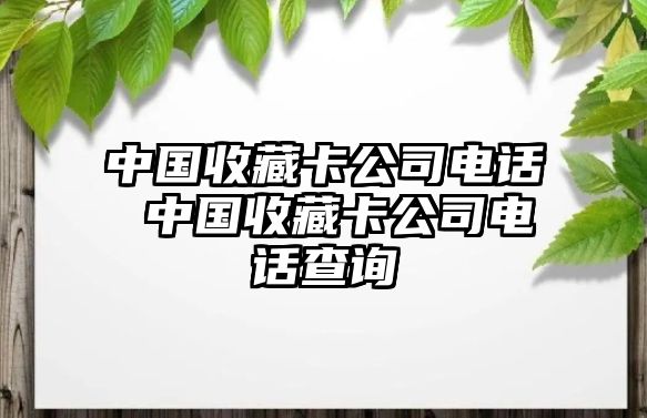 中國收藏卡公司電話 中國收藏卡公司電話查詢