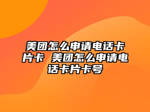 美團(tuán)怎么申請(qǐng)電話卡片卡 美團(tuán)怎么申請(qǐng)電話卡片卡號(hào)