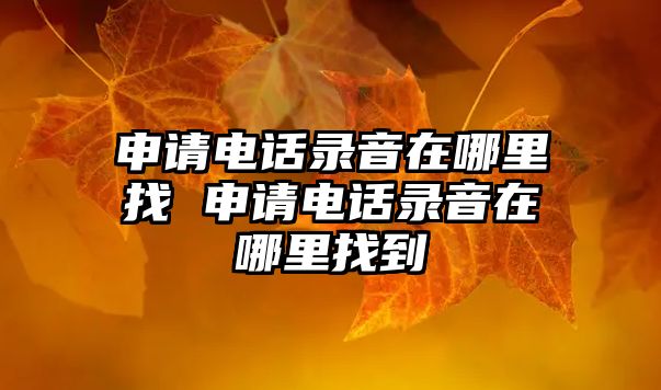 申請電話錄音在哪里找 申請電話錄音在哪里找到