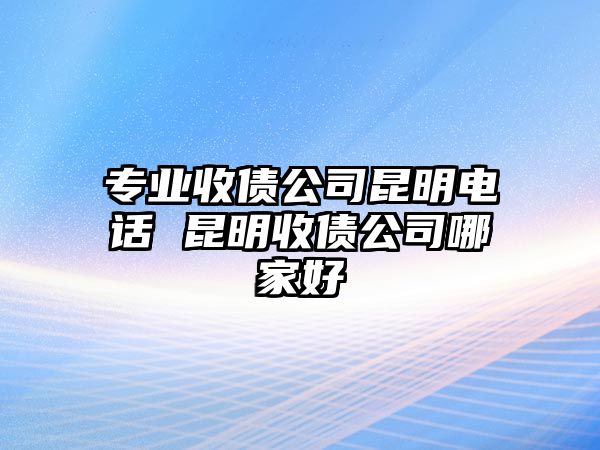 專業收債公司昆明電話 昆明收債公司哪家好