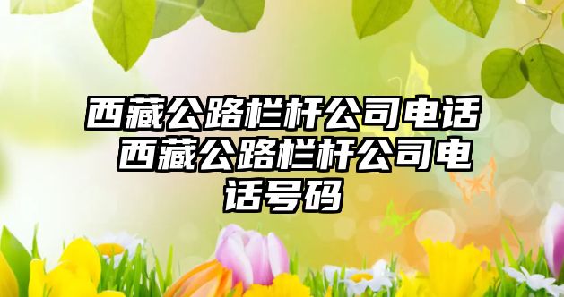 西藏公路欄桿公司電話 西藏公路欄桿公司電話號碼