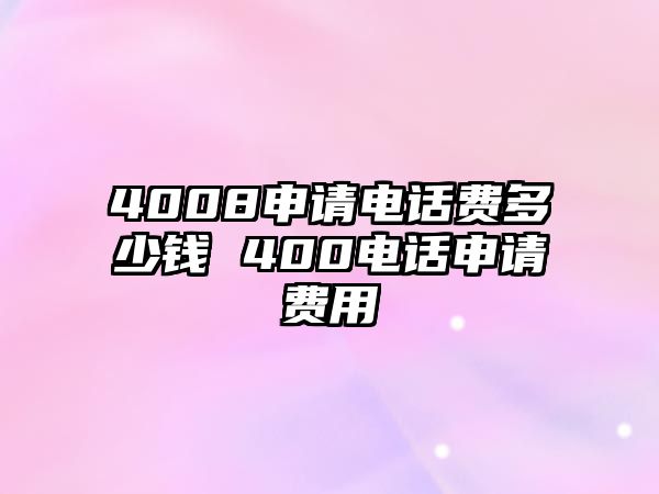 4008申請(qǐng)電話費(fèi)多少錢 400電話申請(qǐng)費(fèi)用