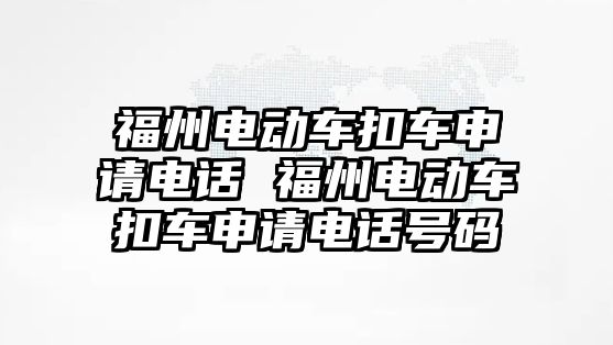 福州電動車扣車申請電話 福州電動車扣車申請電話號碼