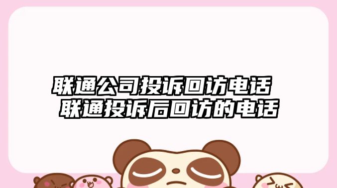 聯通公司投訴回訪電話 聯通投訴后回訪的電話