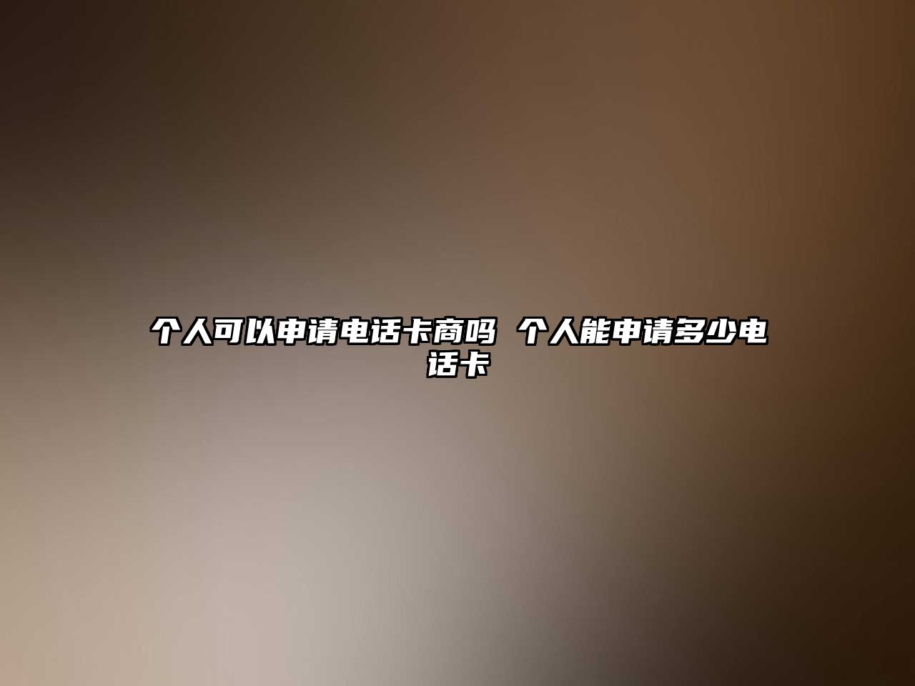個人可以申請電話卡商嗎 個人能申請多少電話卡