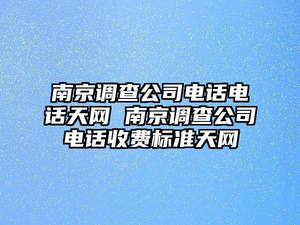 南京調(diào)查公司電話電話天網(wǎng) 南京調(diào)查公司電話收費(fèi)標(biāo)準(zhǔn)天網(wǎng)