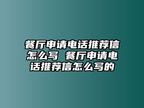 餐廳申請電話推薦信怎么寫 餐廳申請電話推薦信怎么寫的
