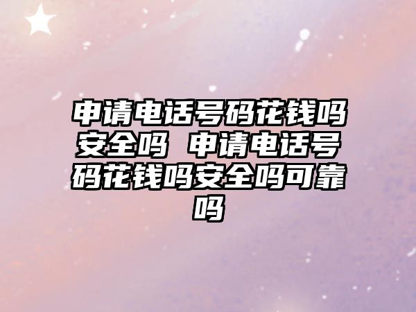 申請電話號碼花錢嗎安全嗎 申請電話號碼花錢嗎安全嗎可靠嗎